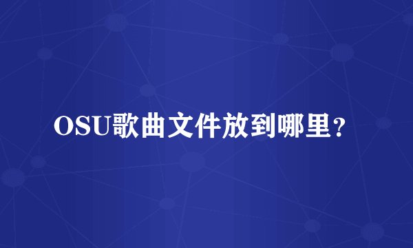 OSU歌曲文件放到哪里?