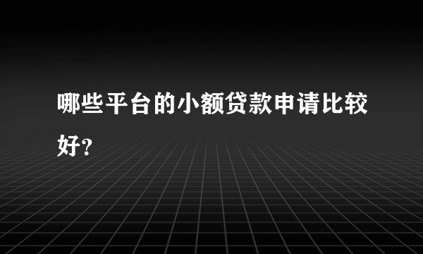 哪些平台的小额贷款申请比较好?