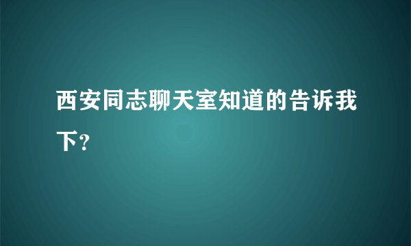 西安同志聊天室知道的告诉我下?